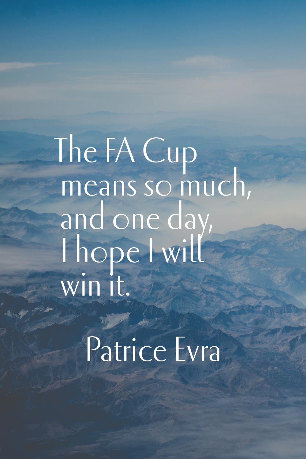 The FA Cup means so much, and one day, I hope I will win it.