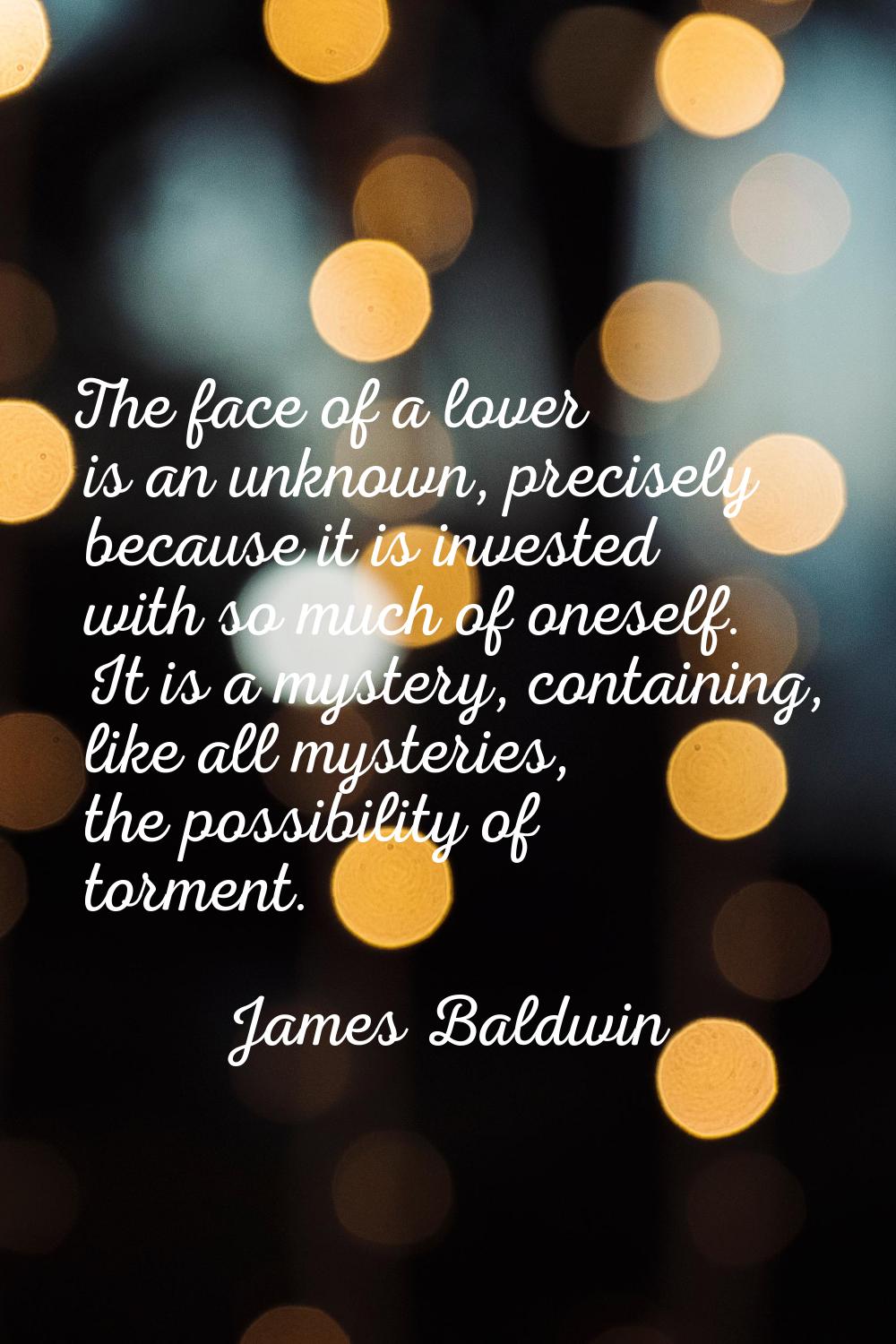 The face of a lover is an unknown, precisely because it is invested with so much of oneself. It is 