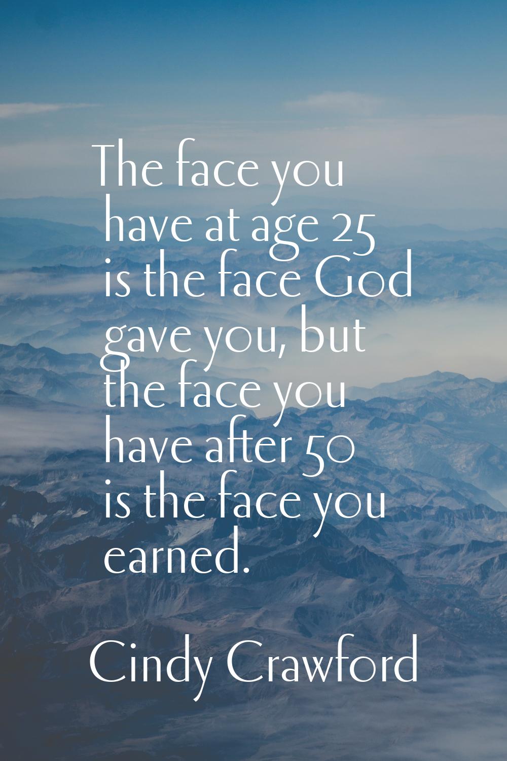 The face you have at age 25 is the face God gave you, but the face you have after 50 is the face yo