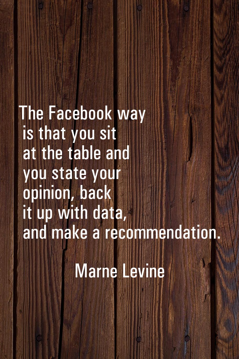 The Facebook way is that you sit at the table and you state your opinion, back it up with data, and