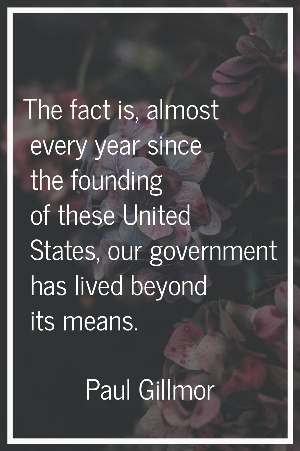 The fact is, almost every year since the founding of these United States, our government has lived 