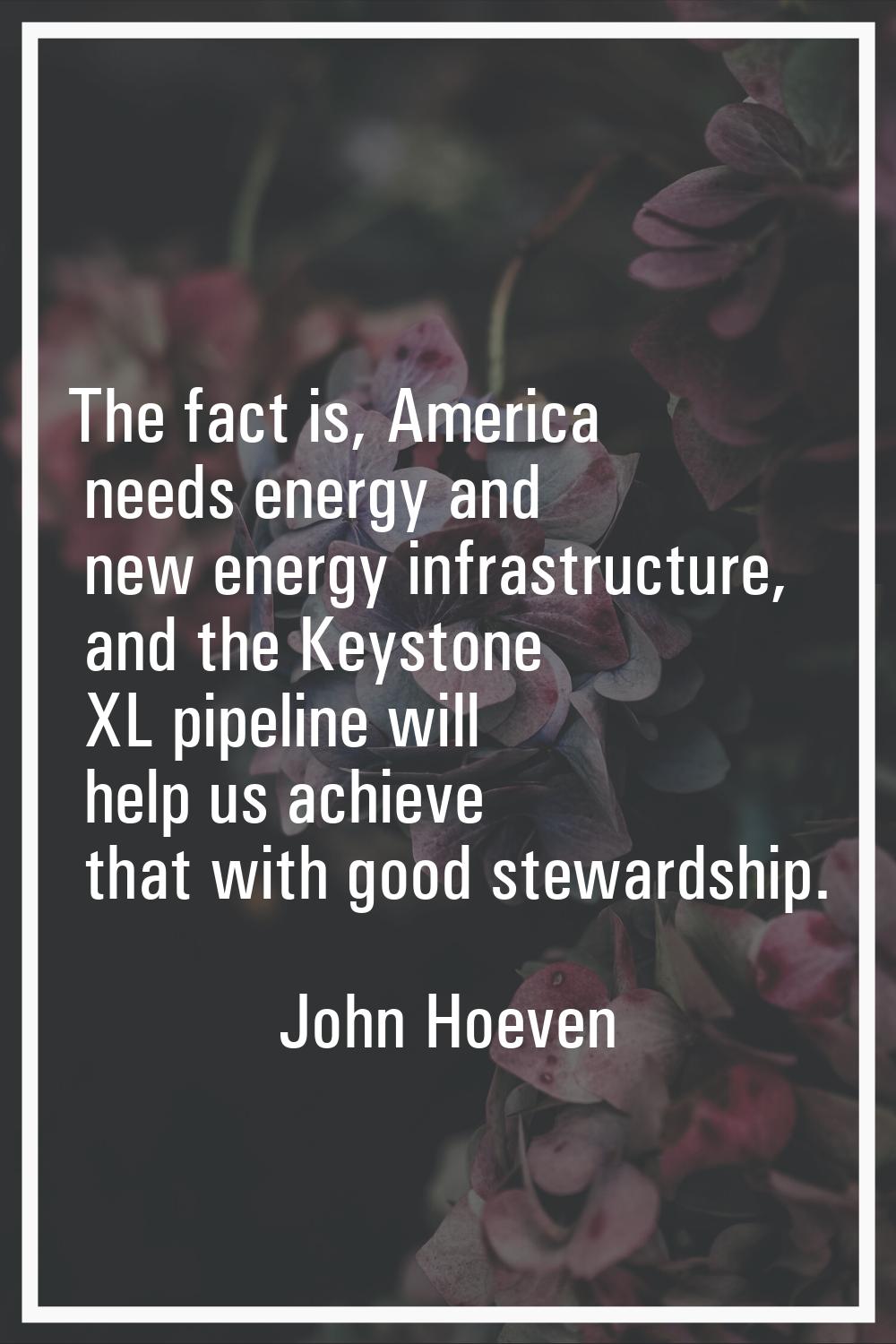 The fact is, America needs energy and new energy infrastructure, and the Keystone XL pipeline will 