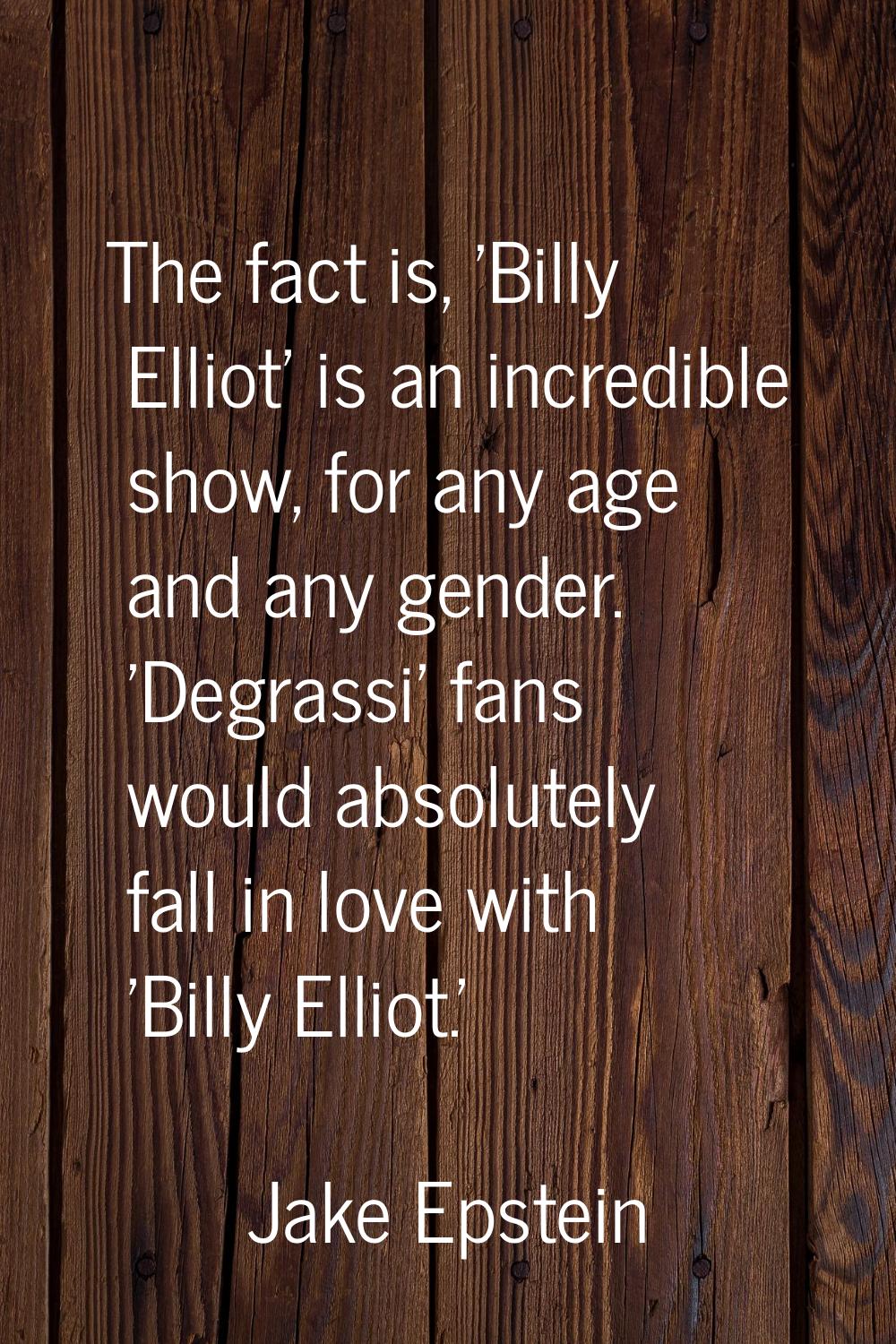 The fact is, 'Billy Elliot' is an incredible show, for any age and any gender. 'Degrassi' fans woul