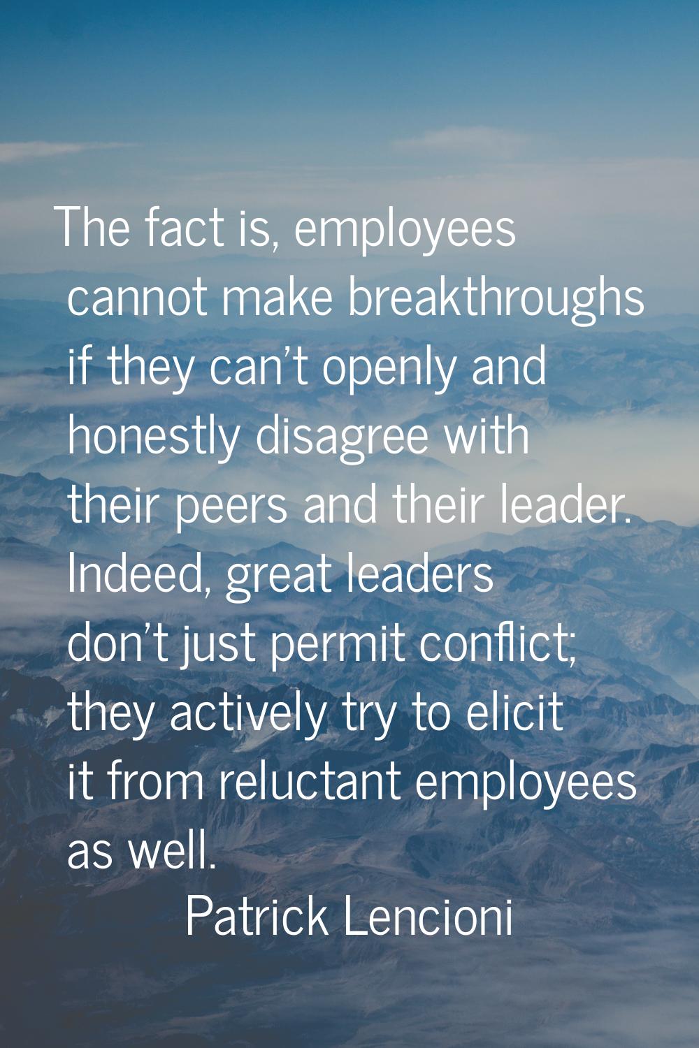 The fact is, employees cannot make breakthroughs if they can't openly and honestly disagree with th