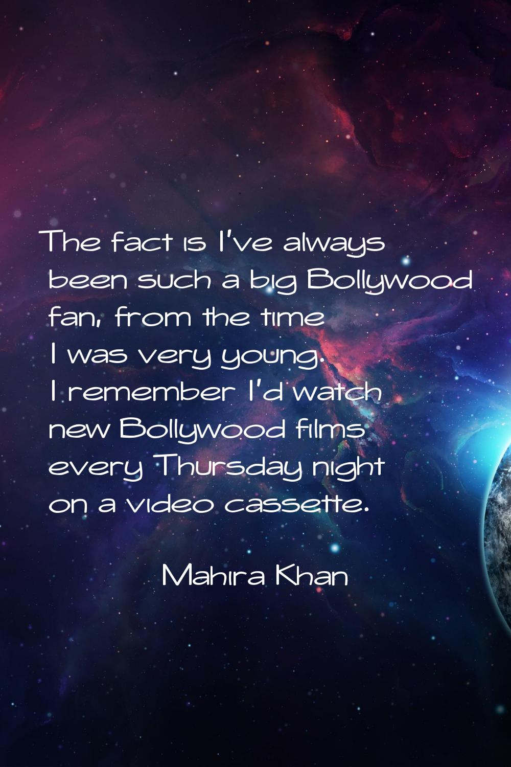 The fact is I've always been such a big Bollywood fan, from the time I was very young. I remember I