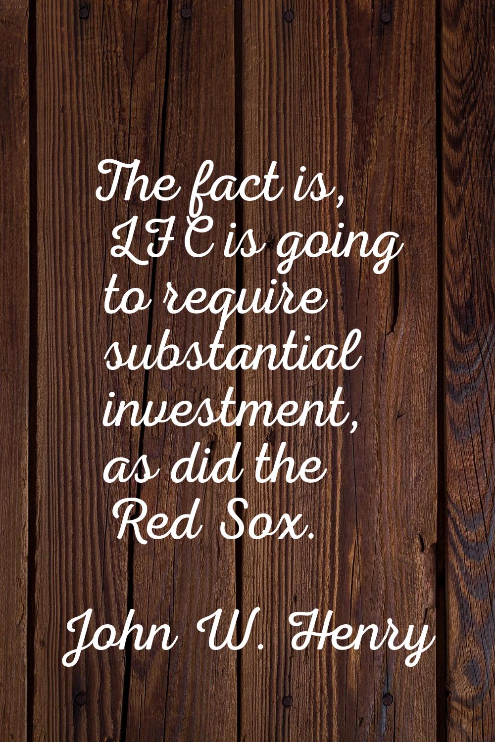 The fact is, LFC is going to require substantial investment, as did the Red Sox.