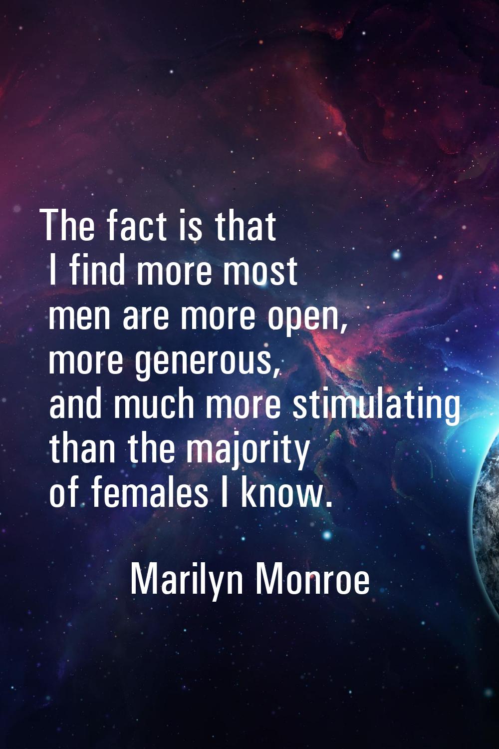 The fact is that I find more most men are more open, more generous, and much more stimulating than 
