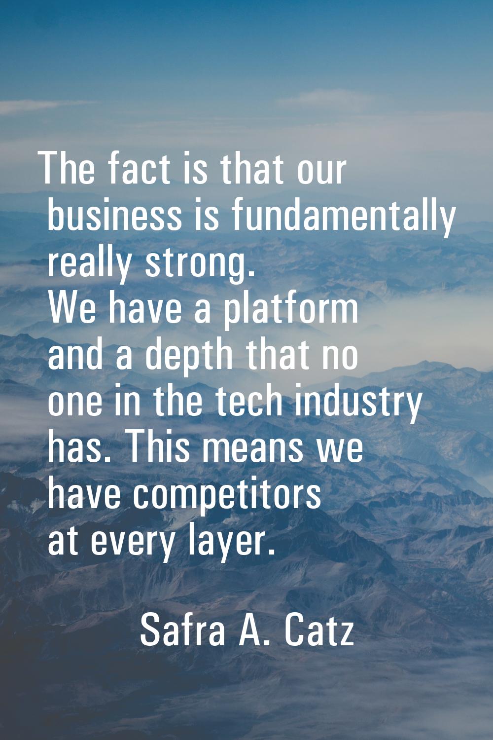 The fact is that our business is fundamentally really strong. We have a platform and a depth that n