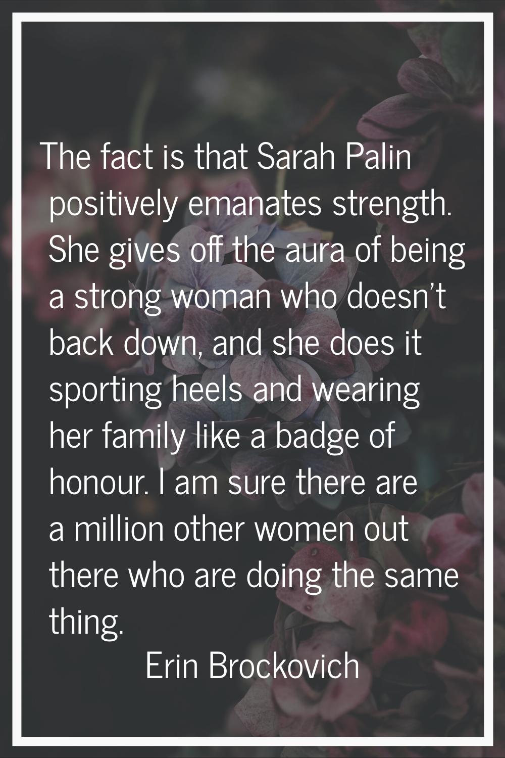 The fact is that Sarah Palin positively emanates strength. She gives off the aura of being a strong