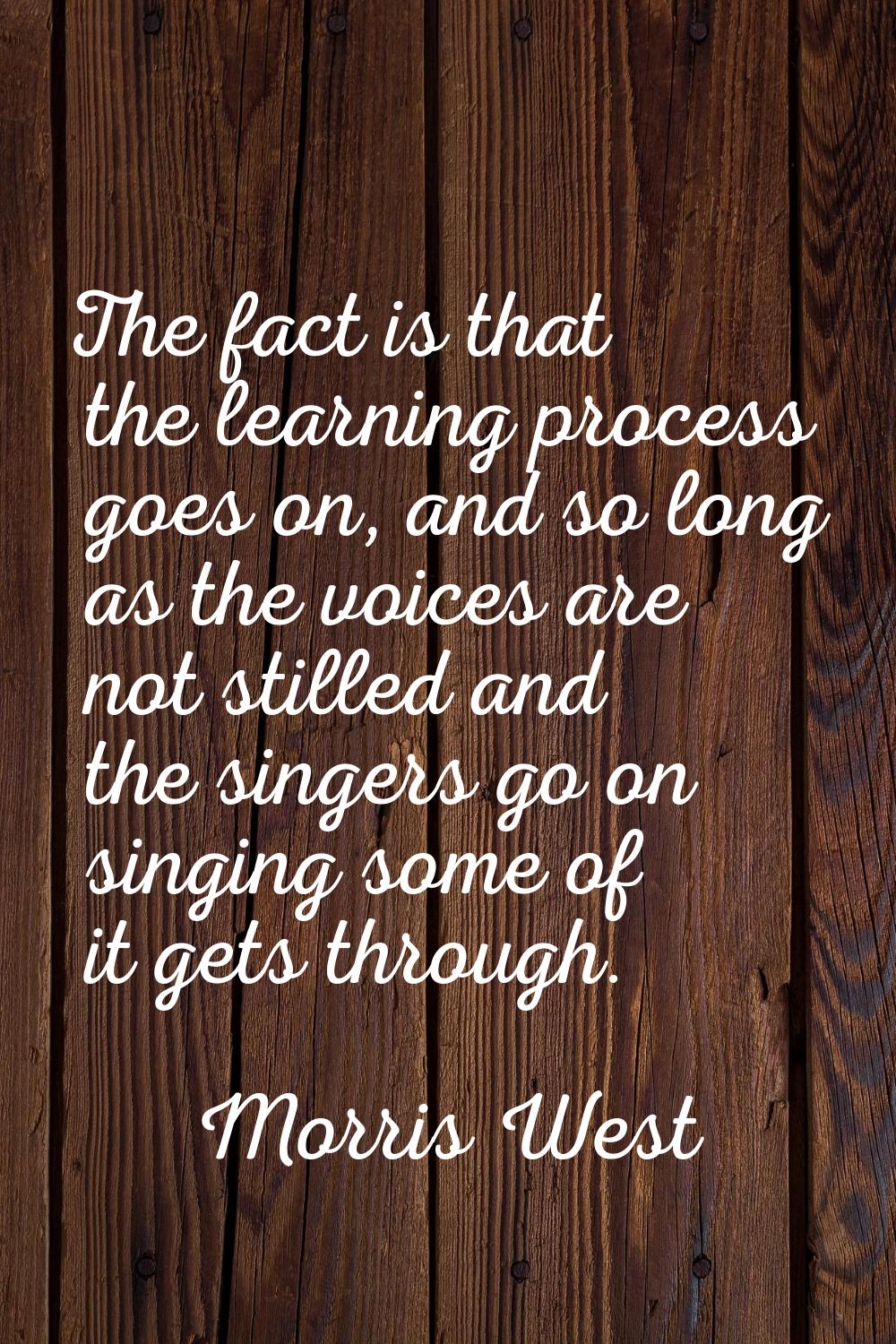 The fact is that the learning process goes on, and so long as the voices are not stilled and the si