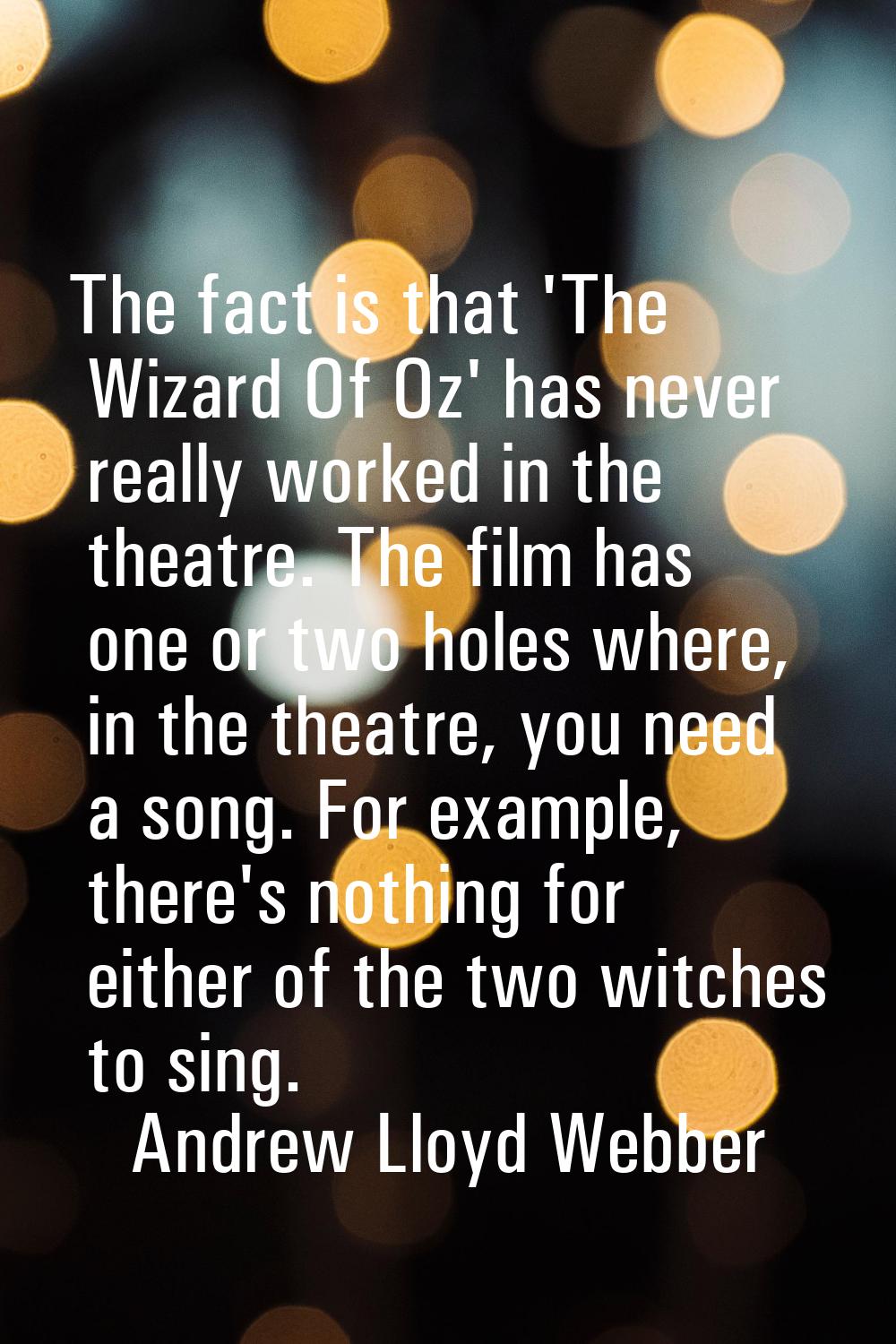 The fact is that 'The Wizard Of Oz' has never really worked in the theatre. The film has one or two