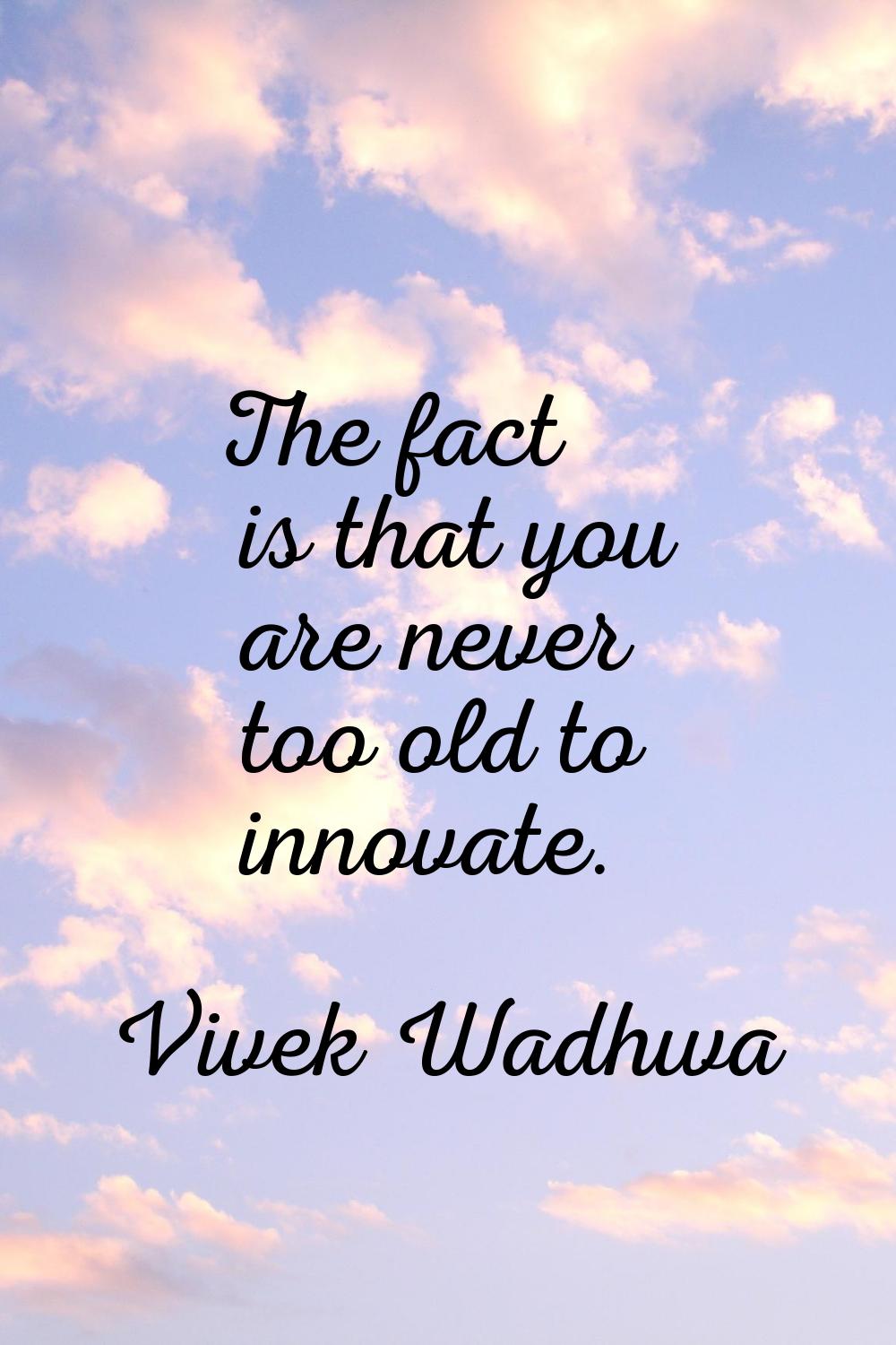 The fact is that you are never too old to innovate.