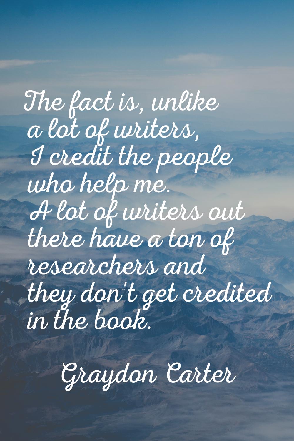 The fact is, unlike a lot of writers, I credit the people who help me. A lot of writers out there h