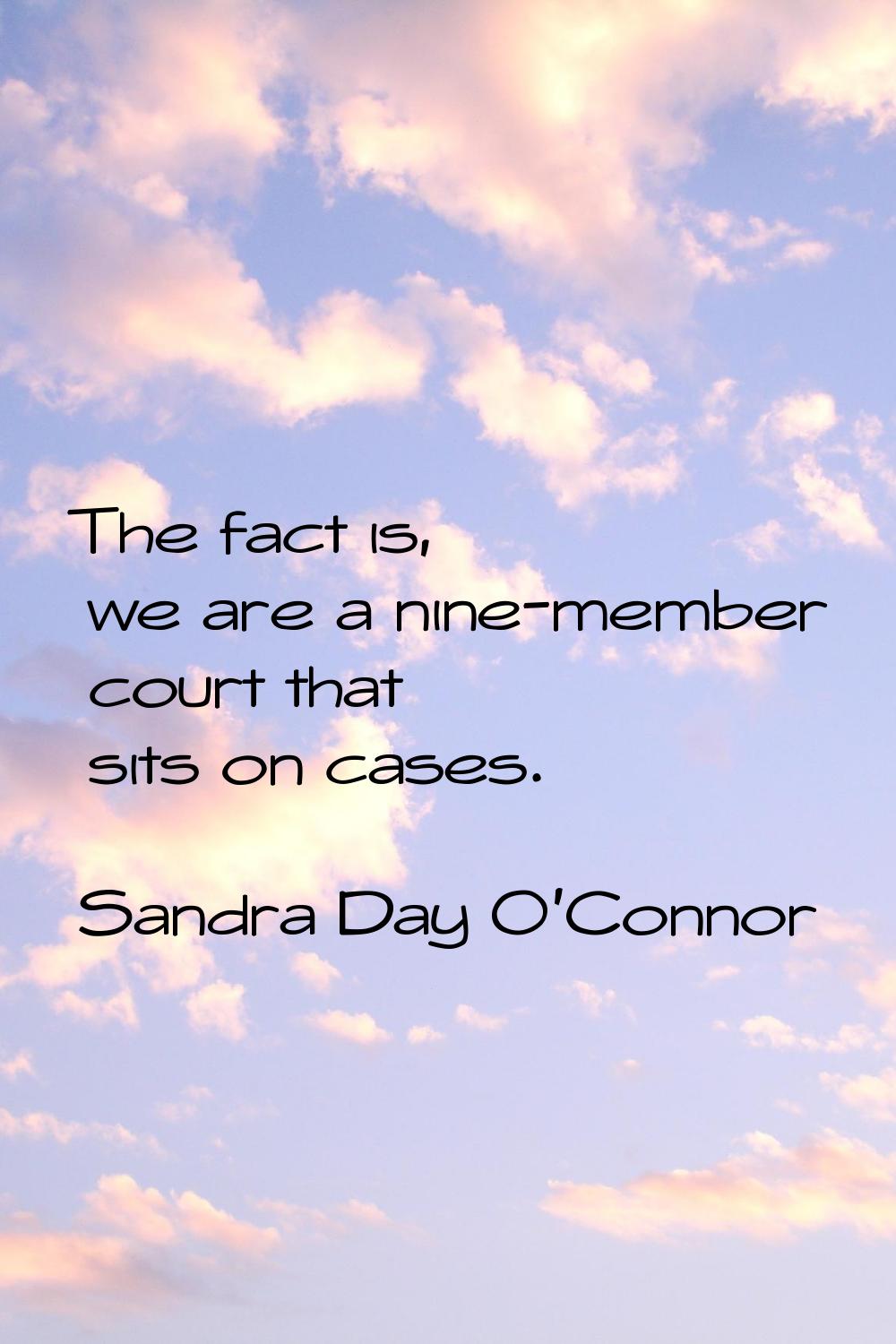 The fact is, we are a nine-member court that sits on cases.