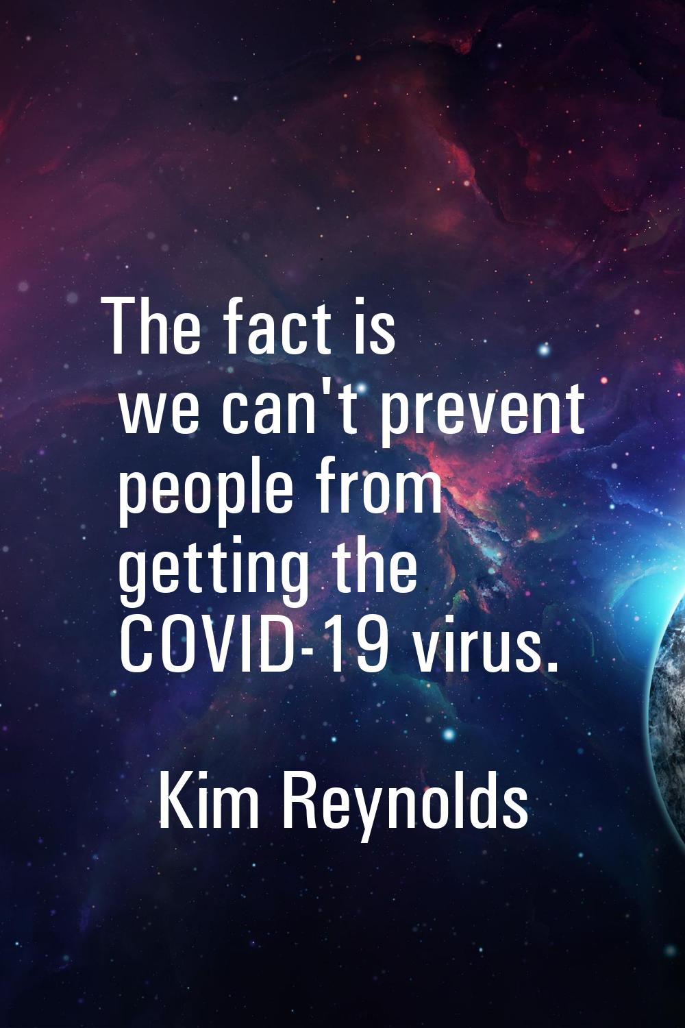 The fact is we can't prevent people from getting the COVID-19 virus.
