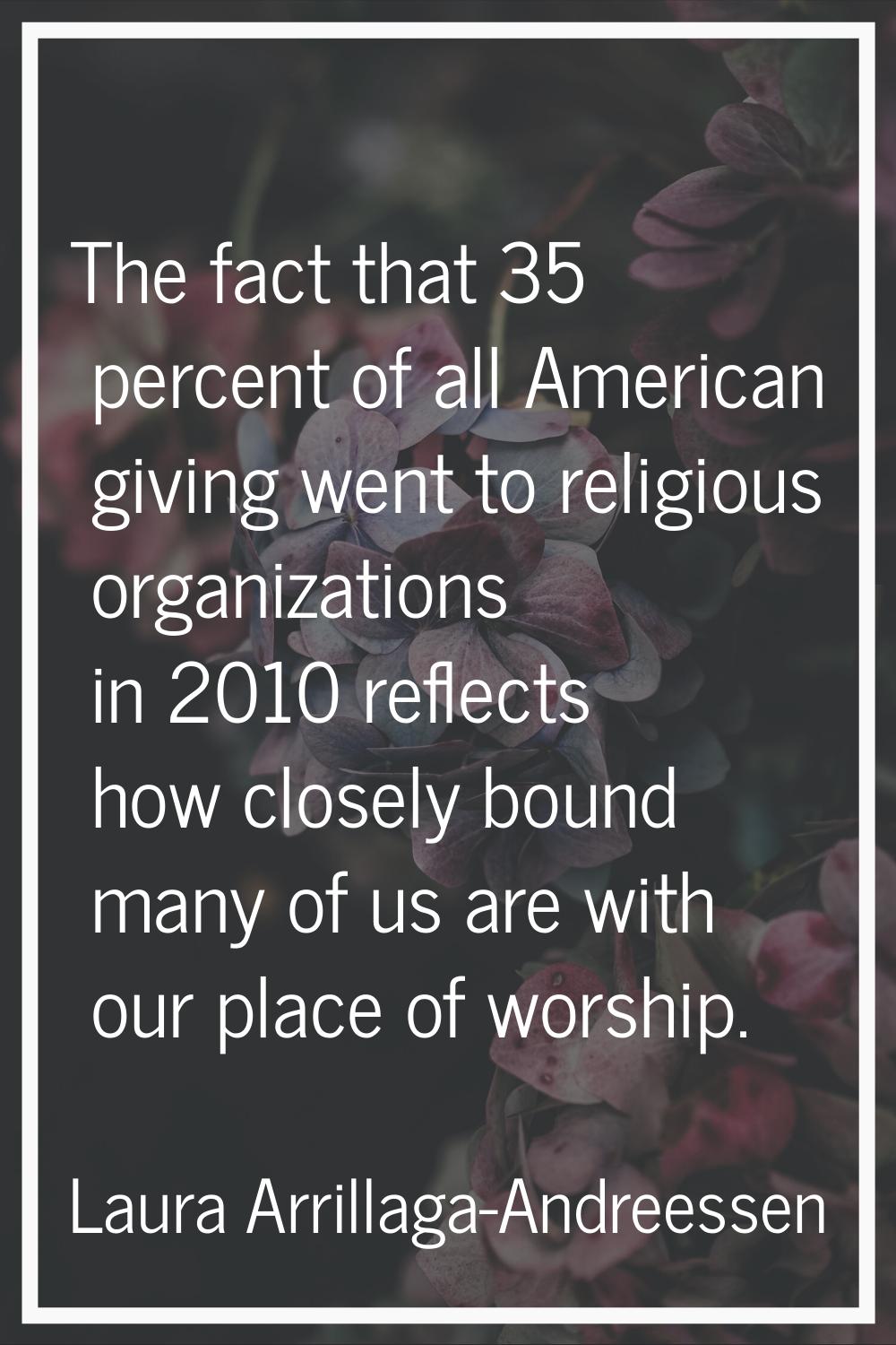 The fact that 35 percent of all American giving went to religious organizations in 2010 reflects ho
