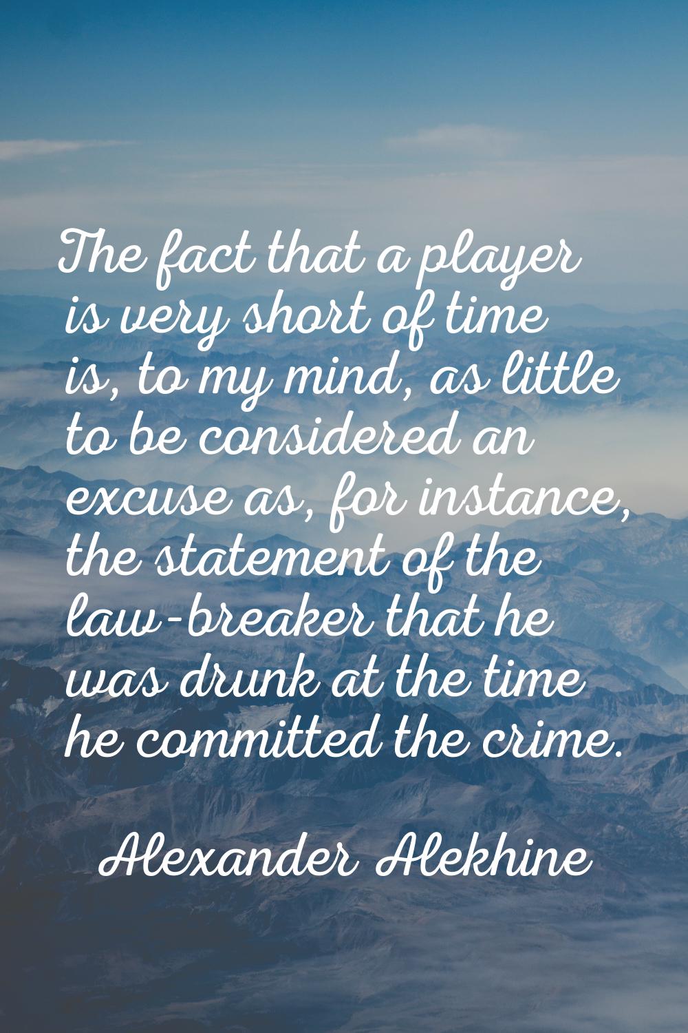 The fact that a player is very short of time is, to my mind, as little to be considered an excuse a