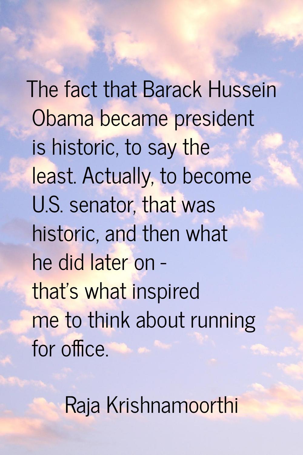 The fact that Barack Hussein Obama became president is historic, to say the least. Actually, to bec