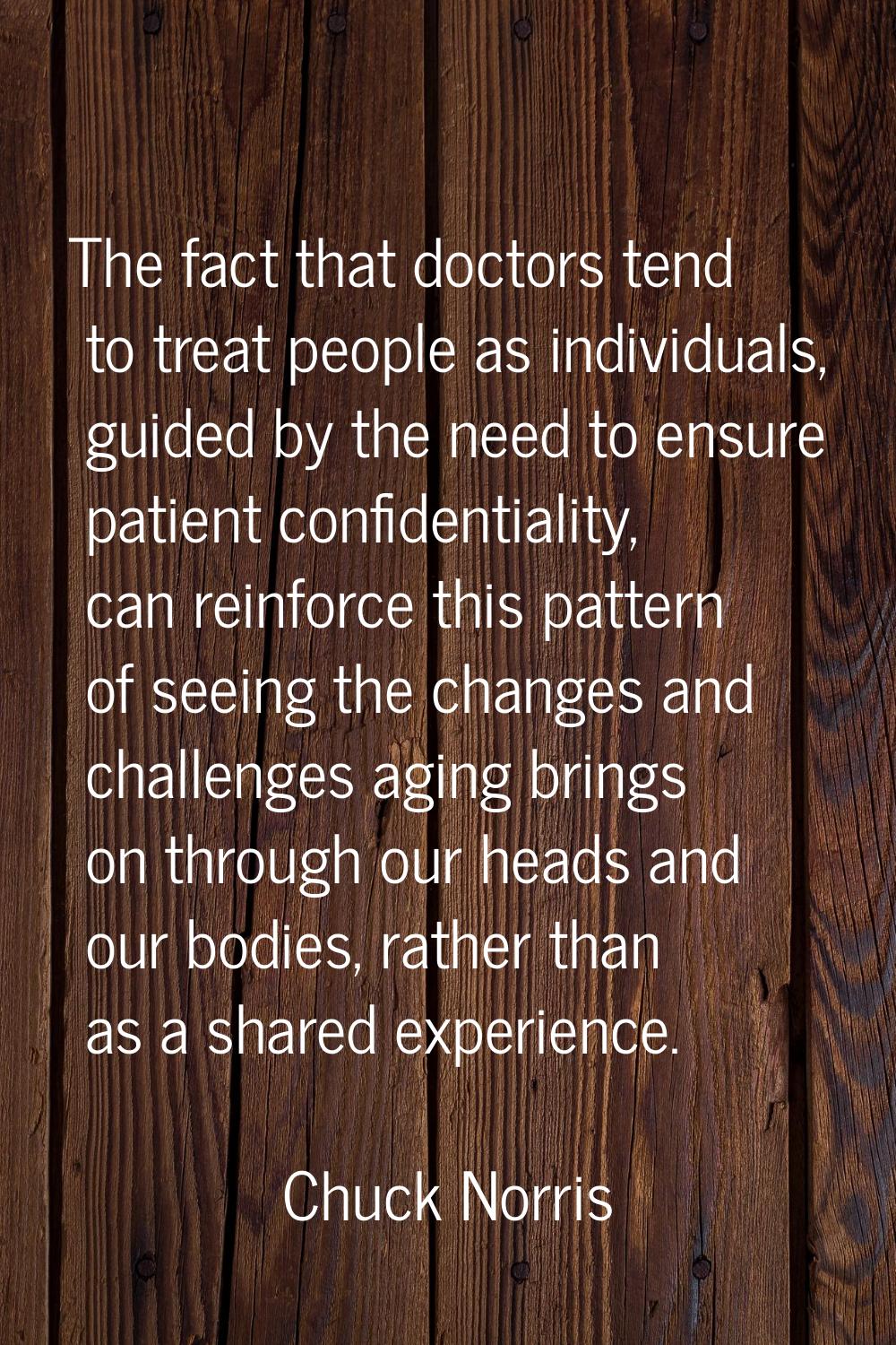 The fact that doctors tend to treat people as individuals, guided by the need to ensure patient con