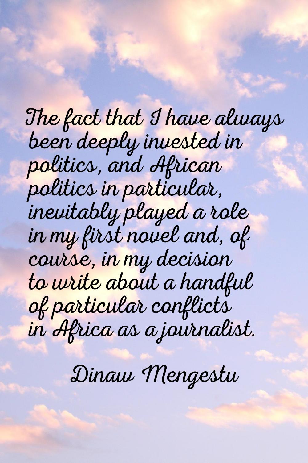 The fact that I have always been deeply invested in politics, and African politics in particular, i