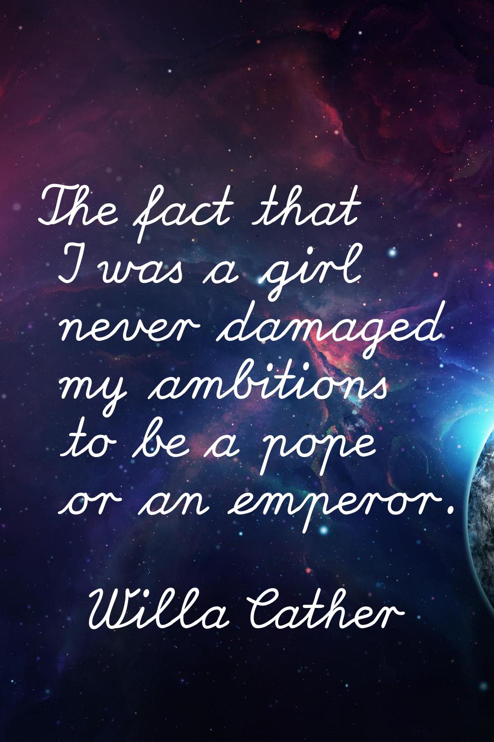 The fact that I was a girl never damaged my ambitions to be a pope or an emperor.