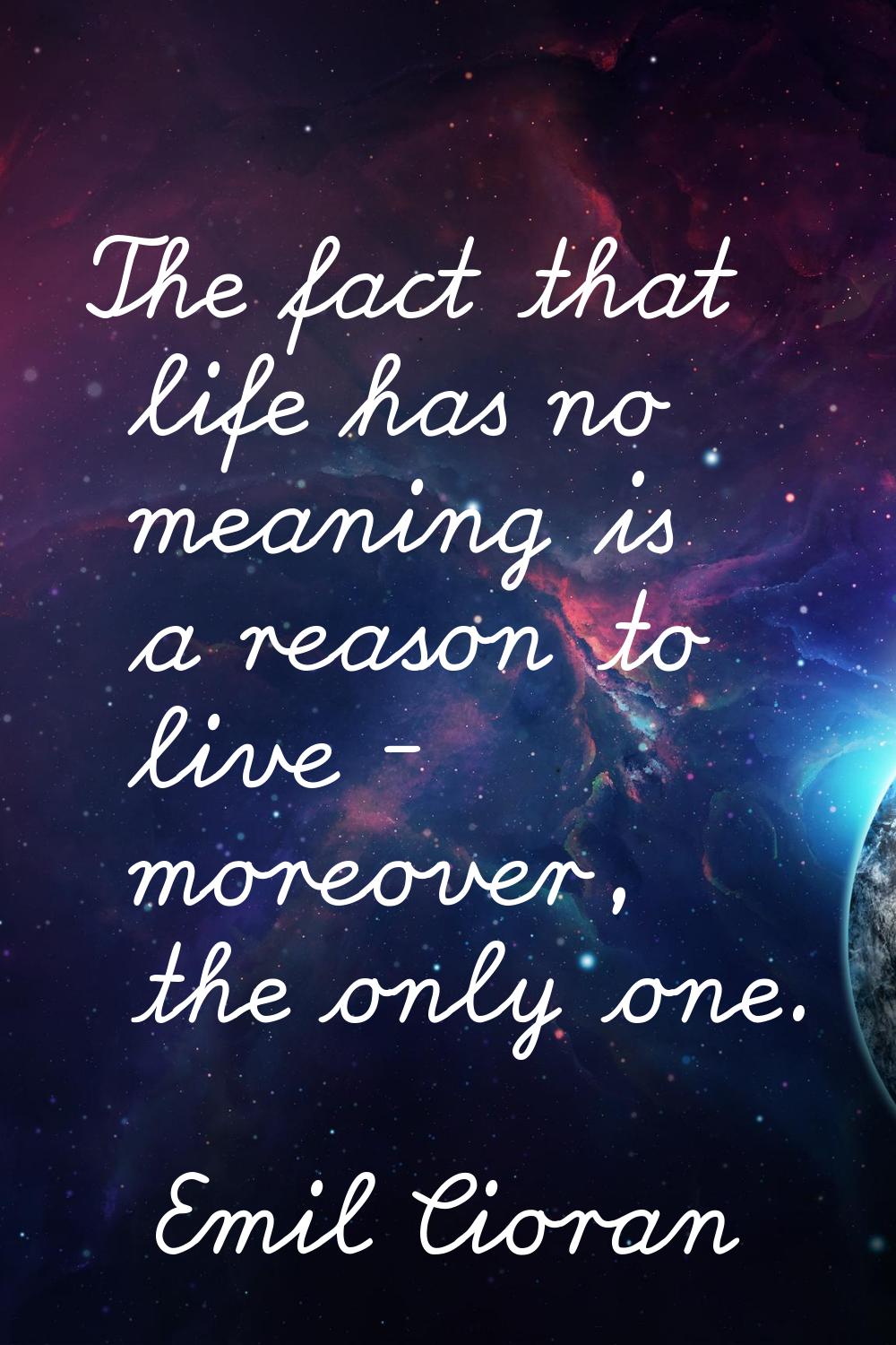 The fact that life has no meaning is a reason to live - moreover, the only one.