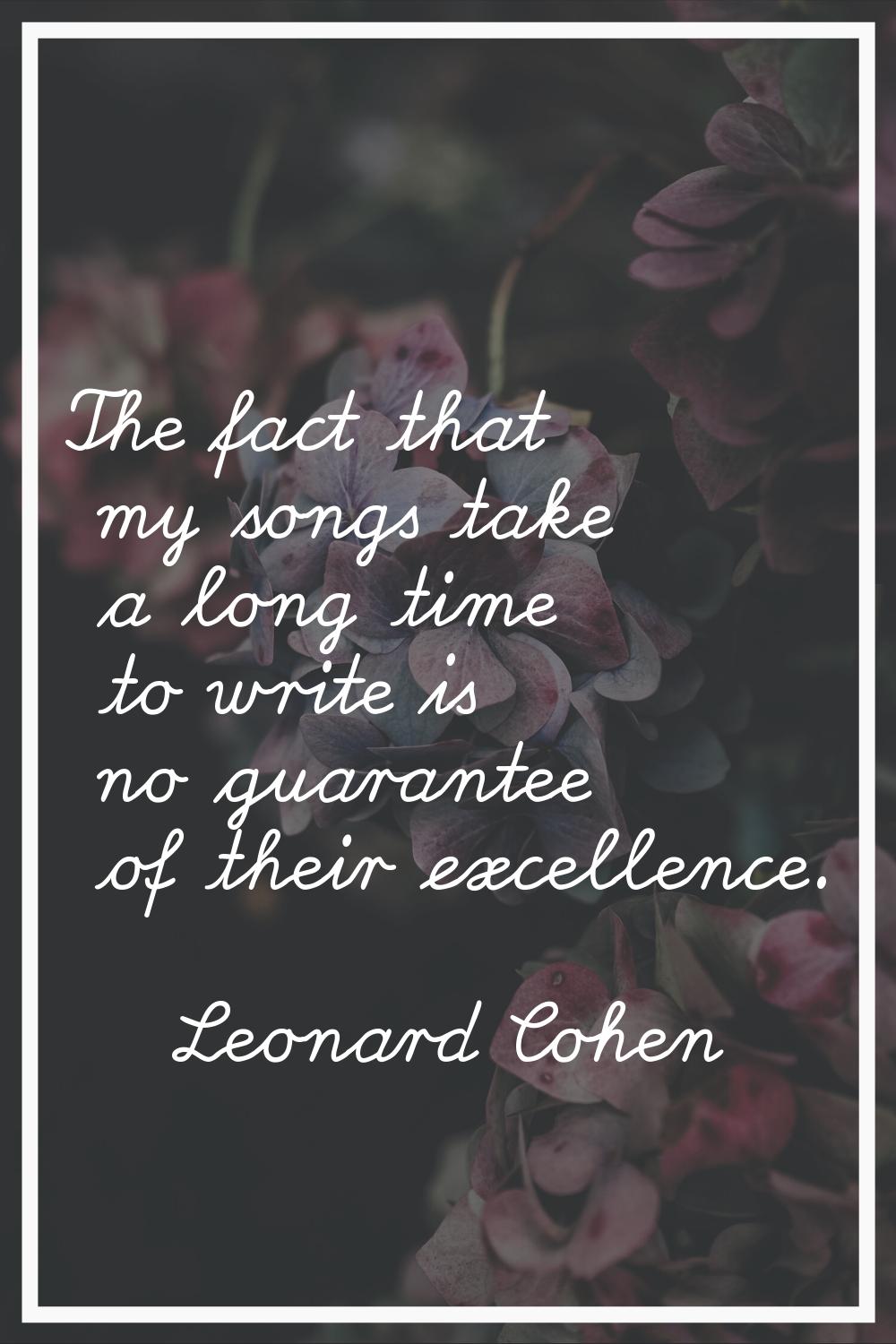 The fact that my songs take a long time to write is no guarantee of their excellence.