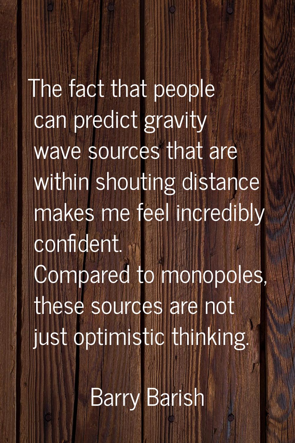 The fact that people can predict gravity wave sources that are within shouting distance makes me fe