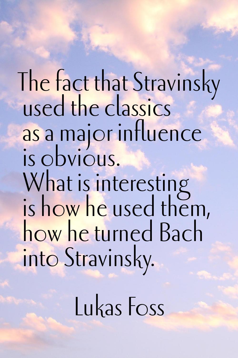 The fact that Stravinsky used the classics as a major influence is obvious. What is interesting is 