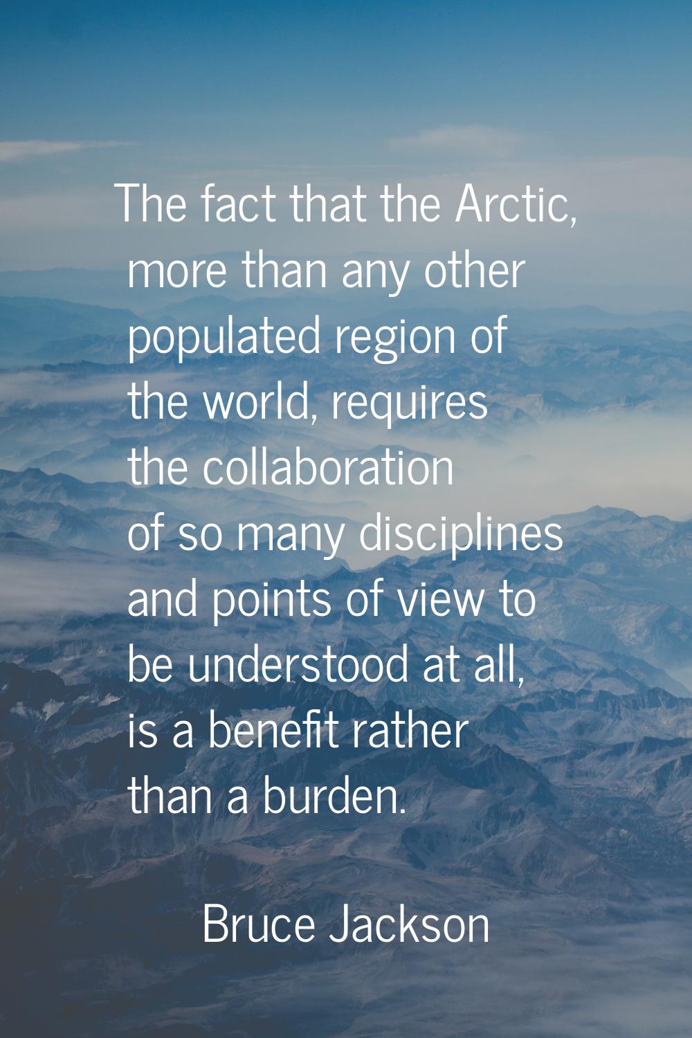 The fact that the Arctic, more than any other populated region of the world, requires the collabora