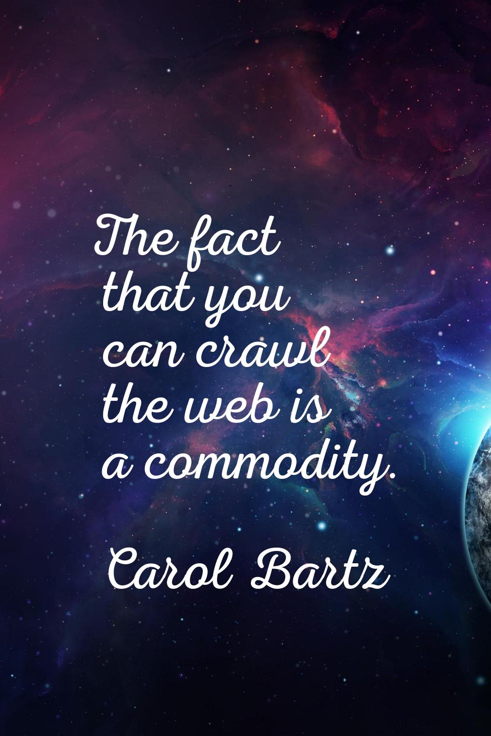 The fact that you can crawl the web is a commodity.