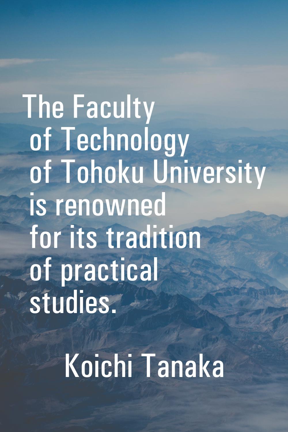 The Faculty of Technology of Tohoku University is renowned for its tradition of practical studies.