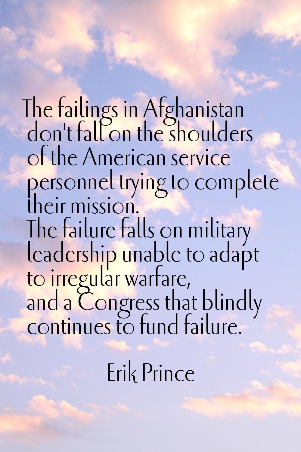 The failings in Afghanistan don't fall on the shoulders of the American service personnel trying to