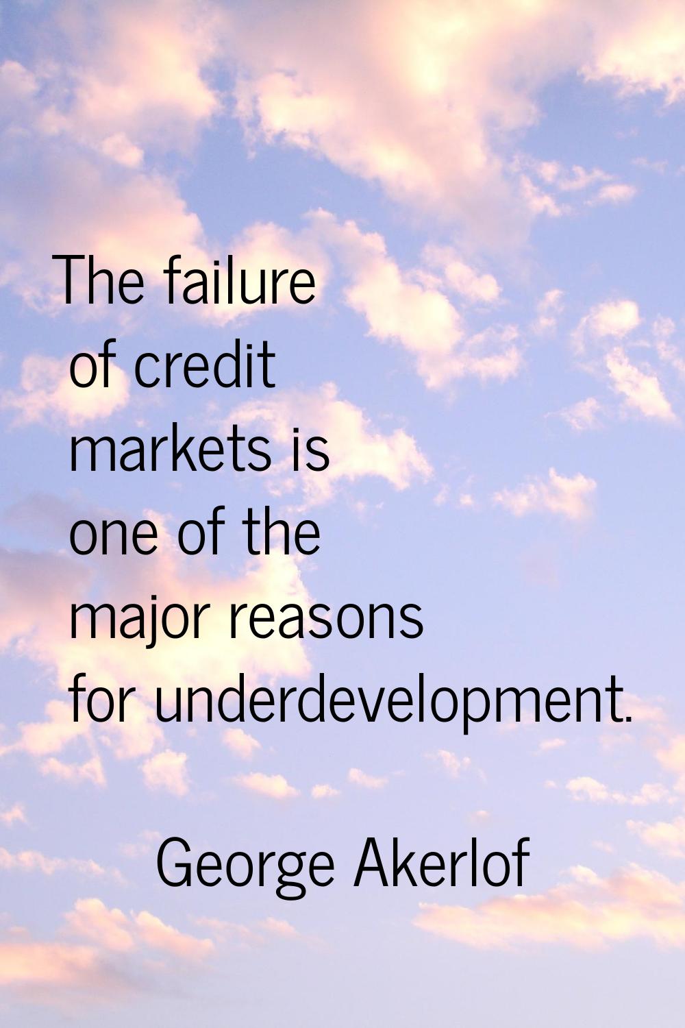 The failure of credit markets is one of the major reasons for underdevelopment.