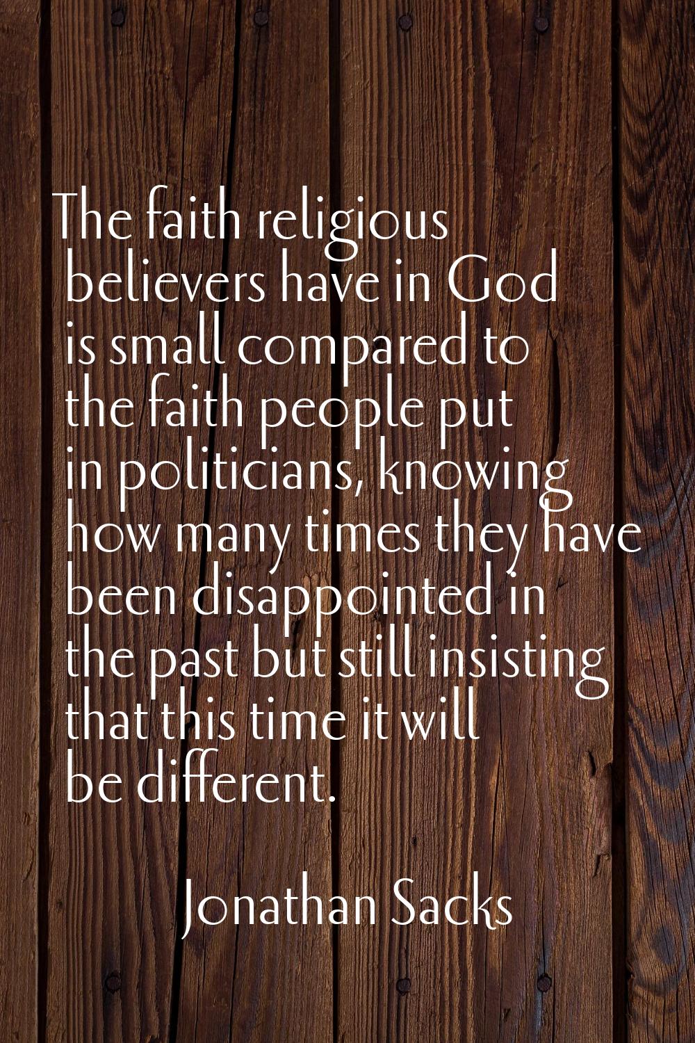 The faith religious believers have in God is small compared to the faith people put in politicians,