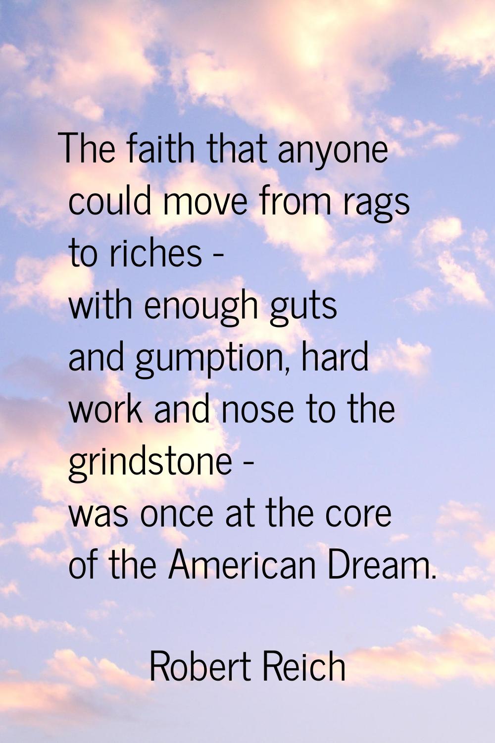 The faith that anyone could move from rags to riches - with enough guts and gumption, hard work and