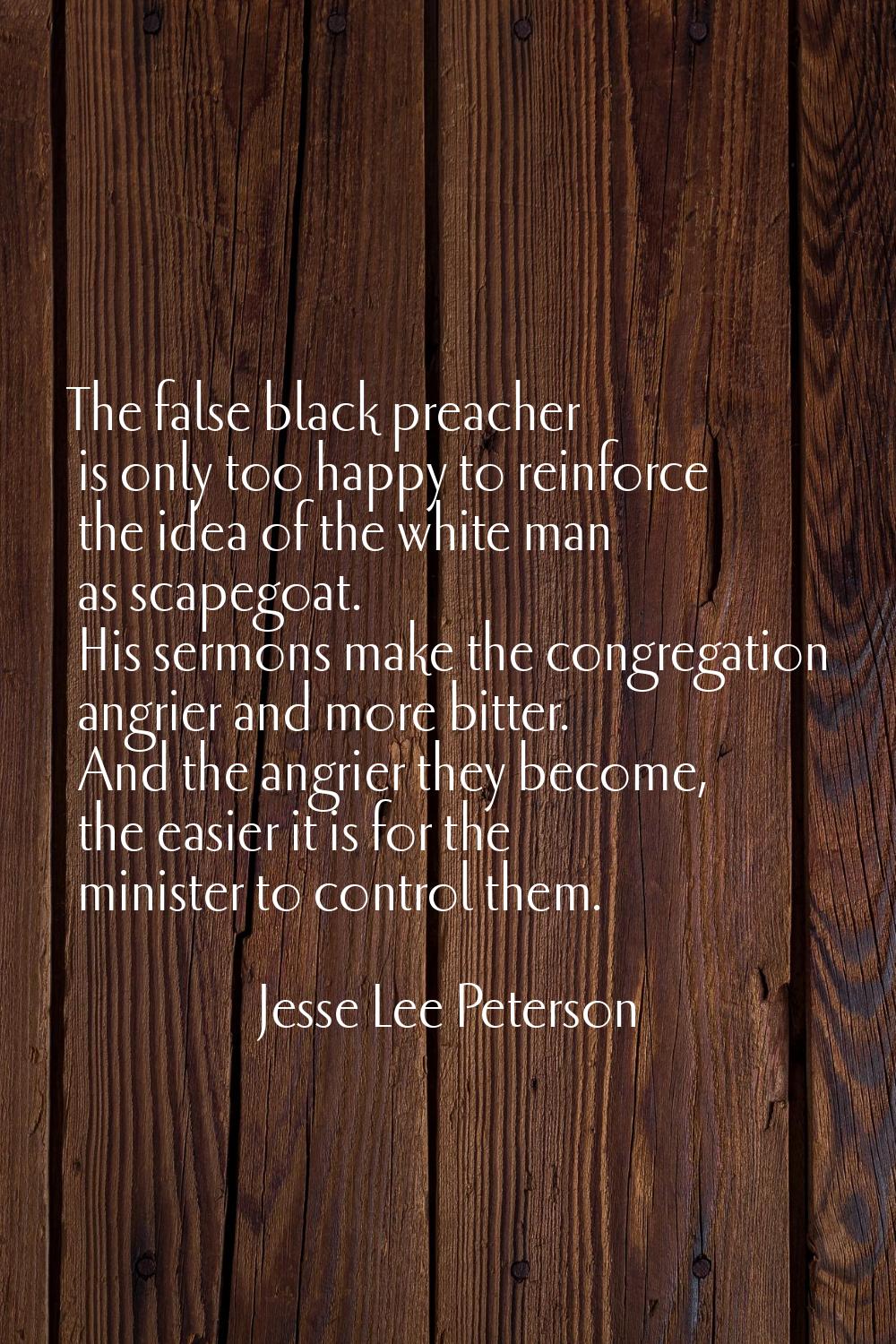 The false black preacher is only too happy to reinforce the idea of the white man as scapegoat. His
