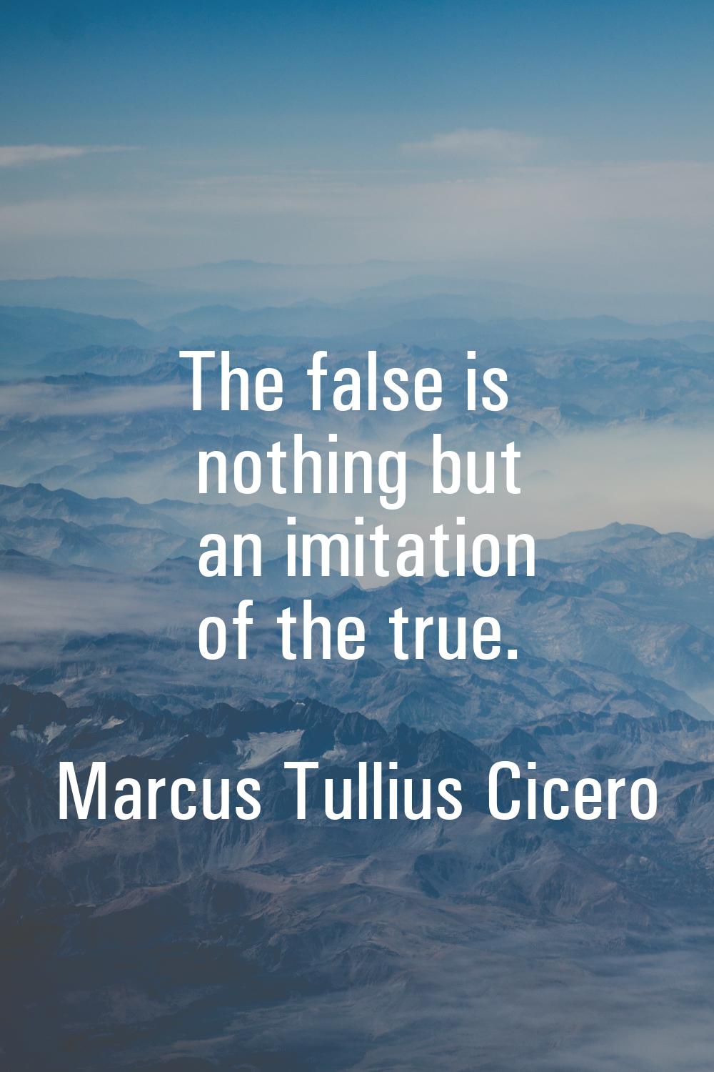 The false is nothing but an imitation of the true.