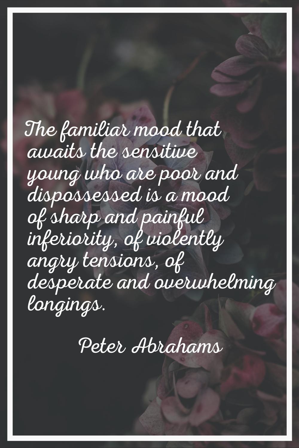 The familiar mood that awaits the sensitive young who are poor and dispossessed is a mood of sharp 