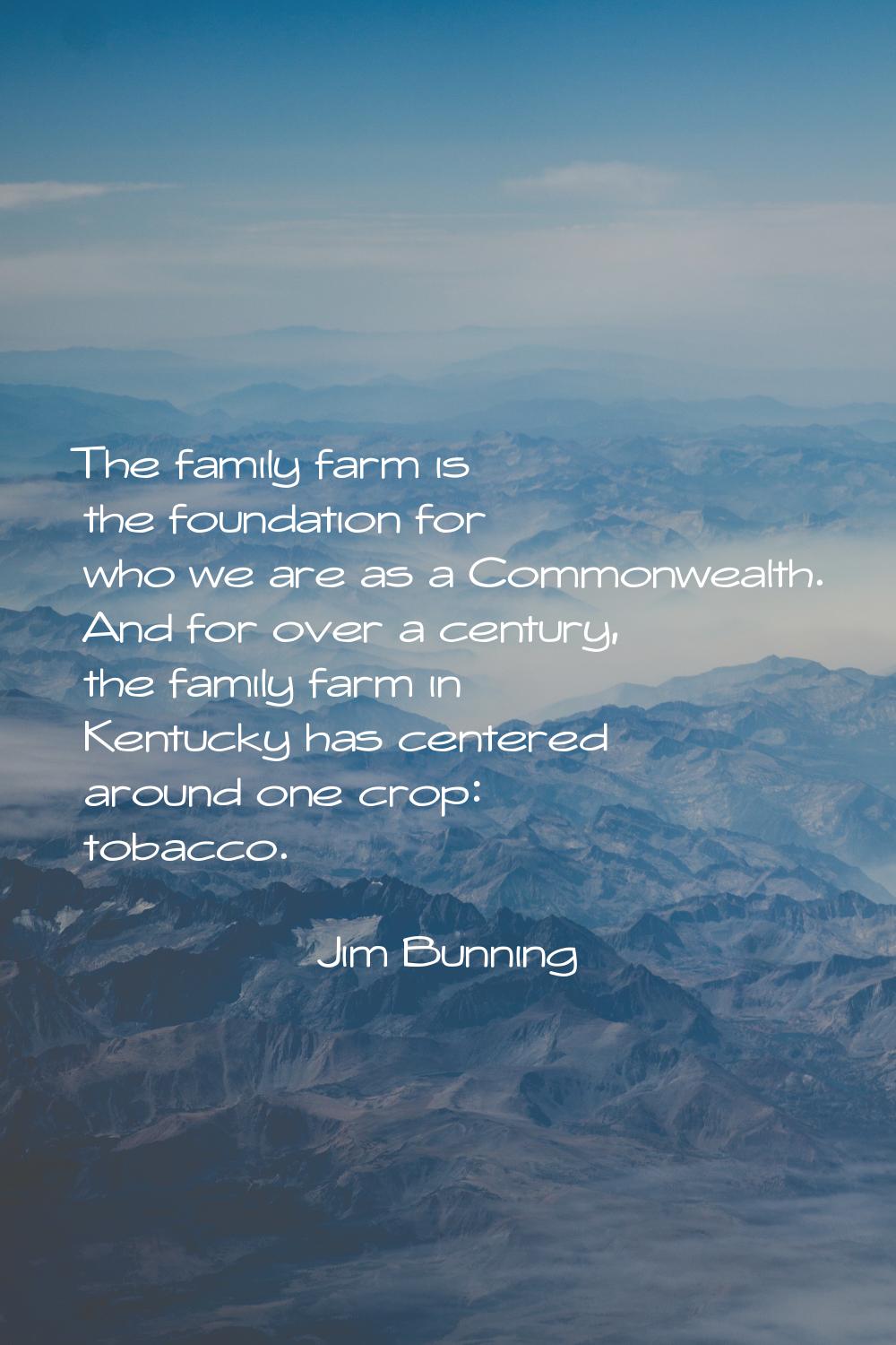 The family farm is the foundation for who we are as a Commonwealth. And for over a century, the fam