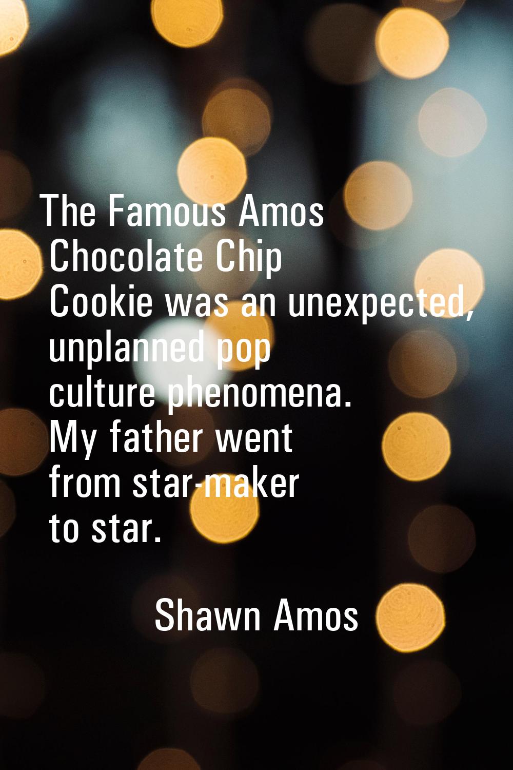 The Famous Amos Chocolate Chip Cookie was an unexpected, unplanned pop culture phenomena. My father