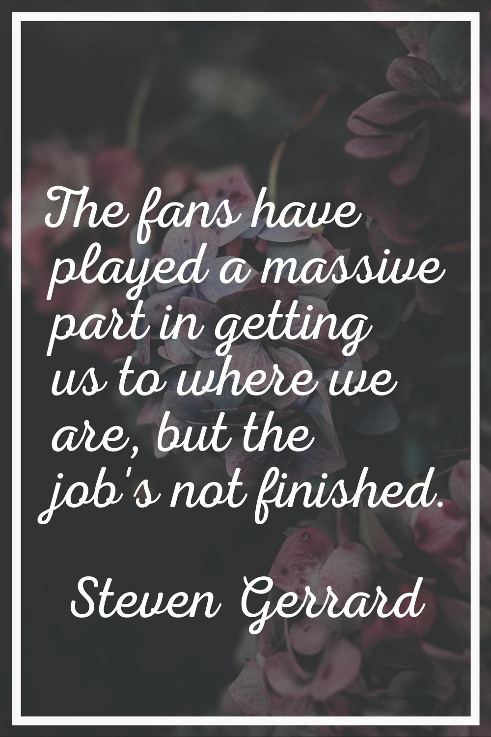 The fans have played a massive part in getting us to where we are, but the job's not finished.