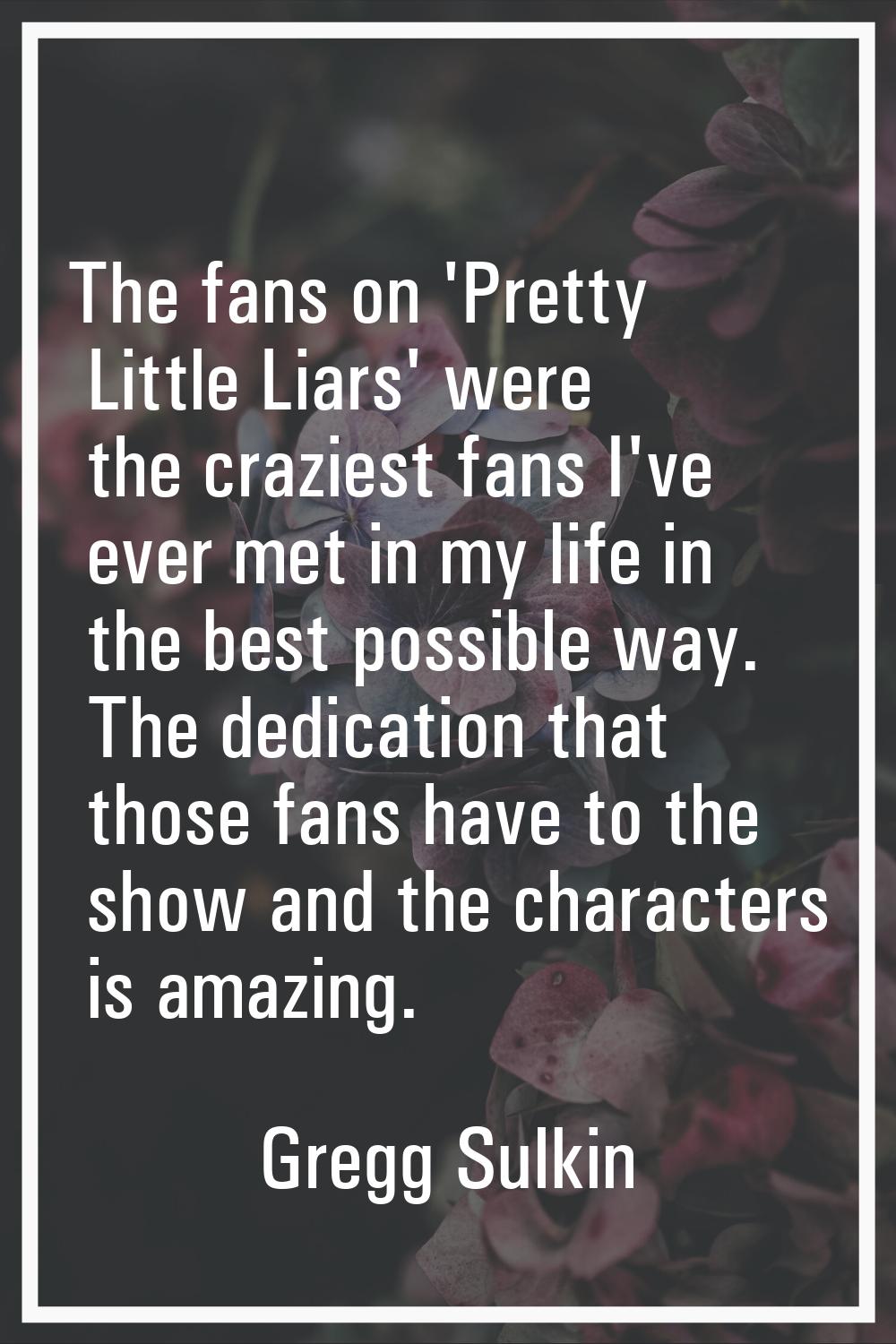 The fans on 'Pretty Little Liars' were the craziest fans I've ever met in my life in the best possi