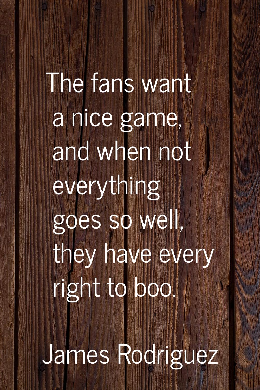 The fans want a nice game, and when not everything goes so well, they have every right to boo.