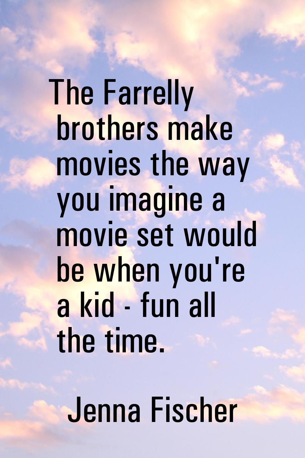 The Farrelly brothers make movies the way you imagine a movie set would be when you're a kid - fun 