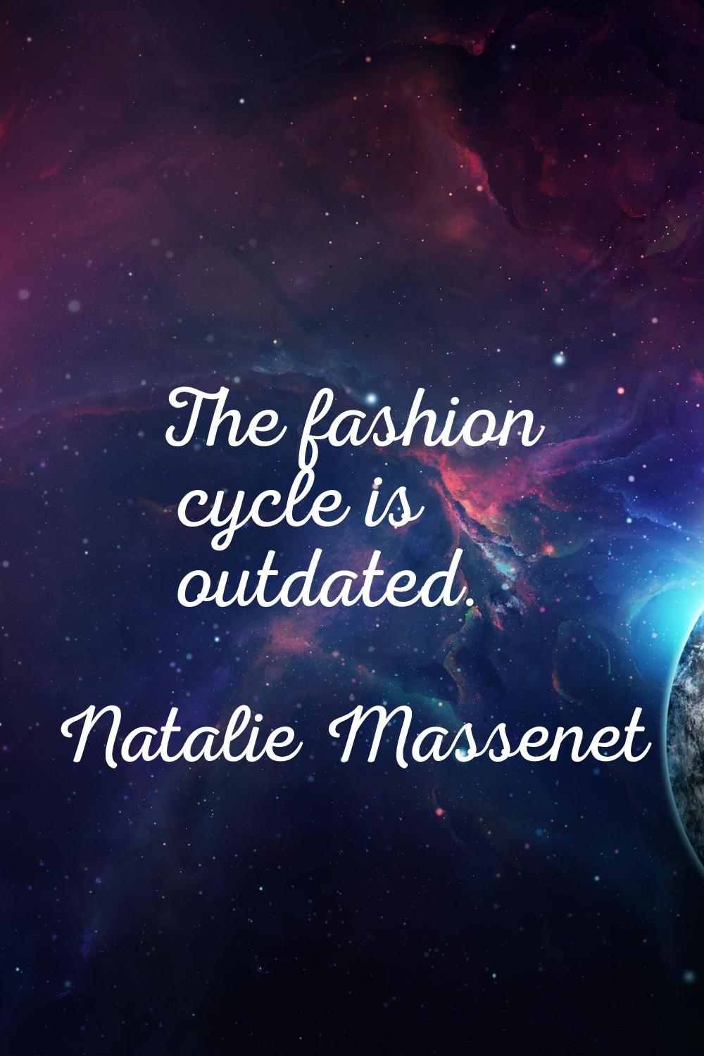 The fashion cycle is outdated.