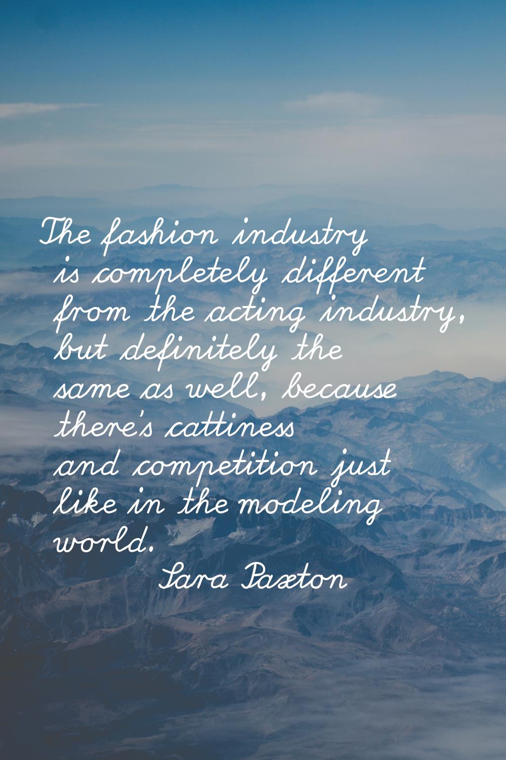 The fashion industry is completely different from the acting industry, but definitely the same as w
