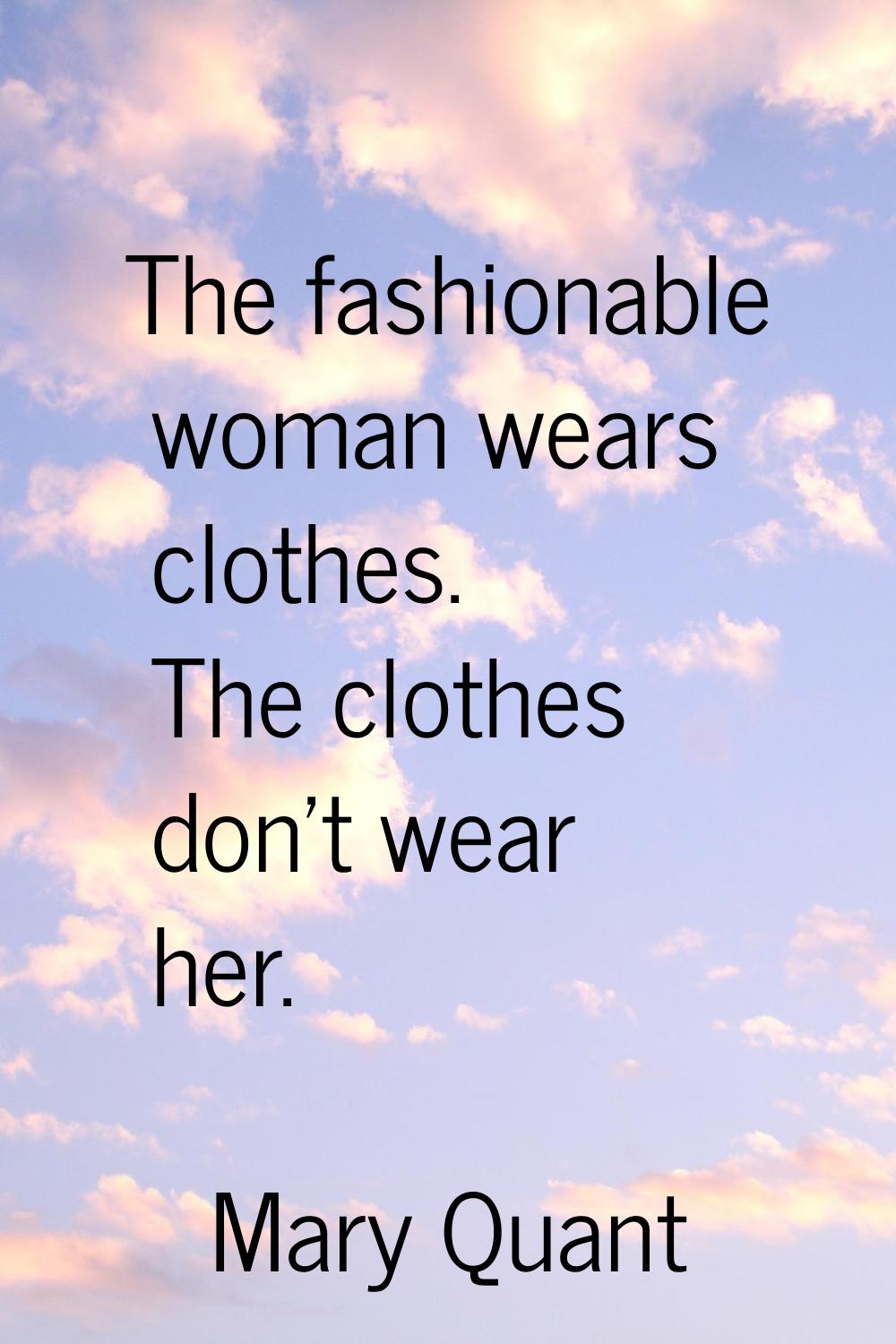 The fashionable woman wears clothes. The clothes don't wear her.