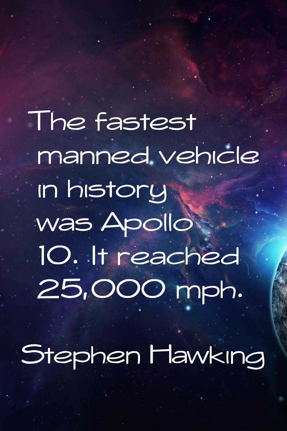 The fastest manned vehicle in history was Apollo 10. It reached 25,000 mph.