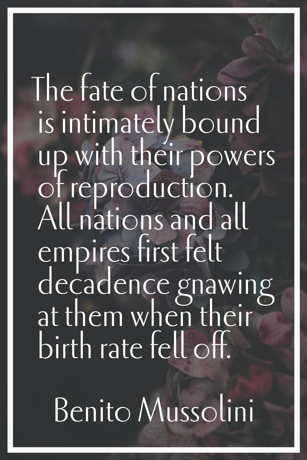 The fate of nations is intimately bound up with their powers of reproduction. All nations and all e